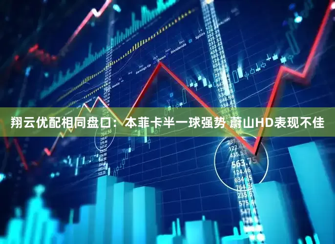 翔云优配相同盘口：本菲卡半一球强势 蔚山HD表现不佳