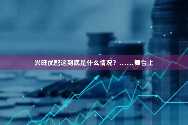 兴旺优配这到底是什么情况？……舞台上