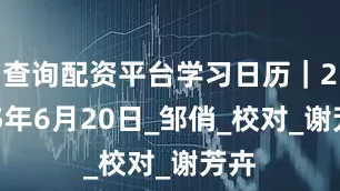 查询配资平台学习日历｜2025年6月20日_邹俏_校对_谢芳卉