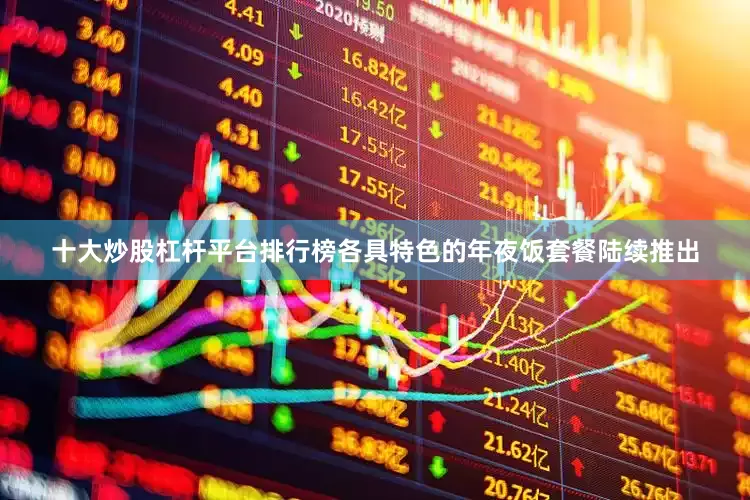 十大炒股杠杆平台排行榜各具特色的年夜饭套餐陆续推出