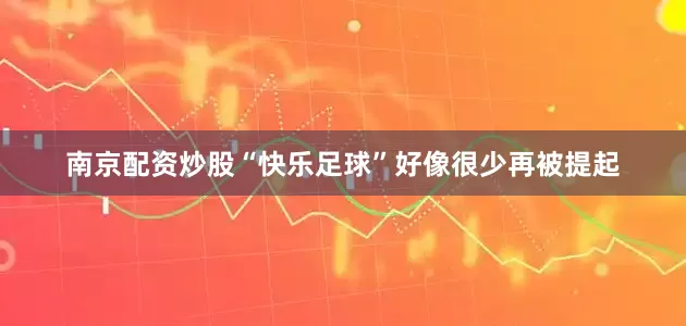 南京配资炒股“快乐足球”好像很少再被提起