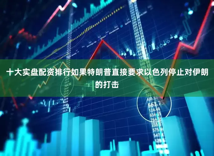 十大实盘配资排行如果特朗普直接要求以色列停止对伊朗的打击