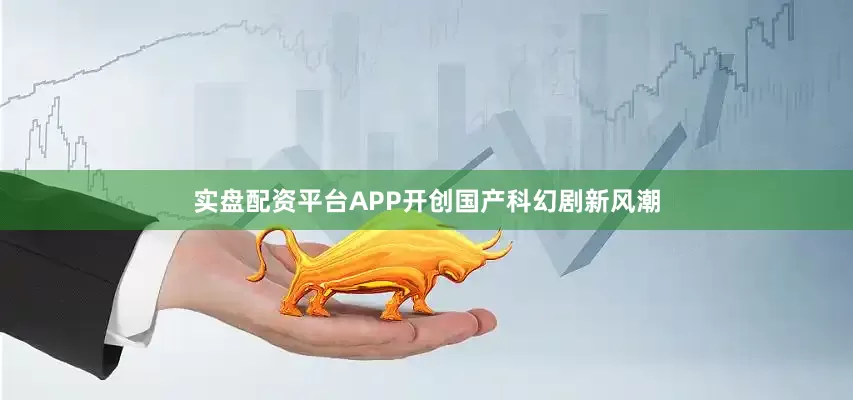实盘配资平台APP开创国产科幻剧新风潮