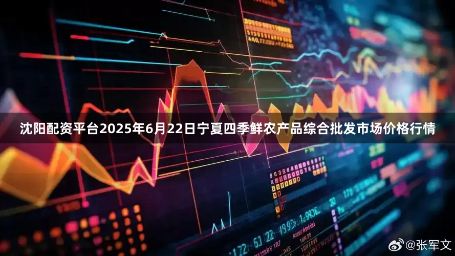 沈阳配资平台2025年6月22日宁夏四季鲜农产品综合批发市场价格行情
