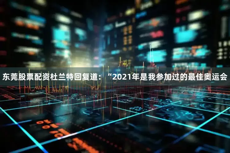 东莞股票配资杜兰特回复道：“2021年是我参加过的最佳奥运会