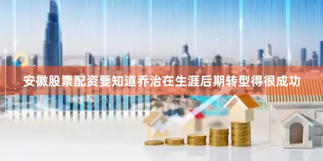 安徽股票配资要知道乔治在生涯后期转型得很成功