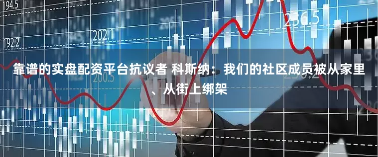 靠谱的实盘配资平台抗议者 科斯纳：我们的社区成员被从家里、从街上绑架