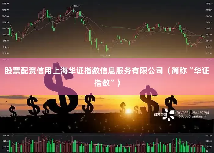 股票配资信用上海华证指数信息服务有限公司（简称“华证指数”）