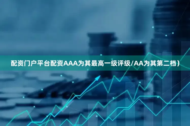 配资门户平台配资AAA为其最高一级评级/AA为其第二档）