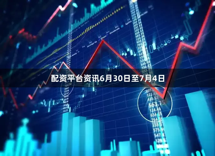 配资平台资讯6月30日至7月4日