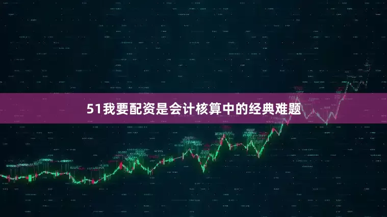 51我要配资是会计核算中的经典难题