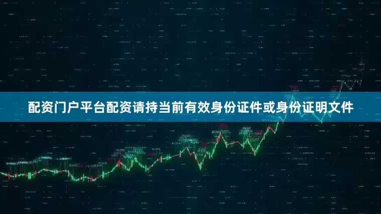 配资门户平台配资请持当前有效身份证件或身份证明文件