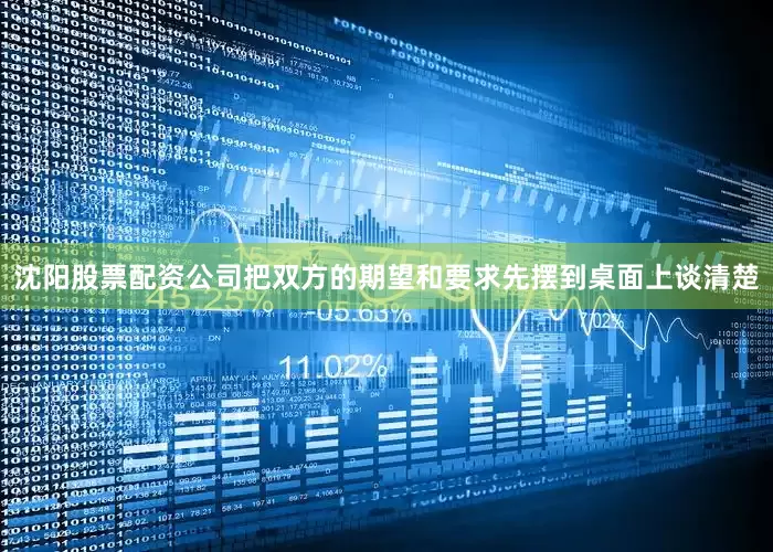 沈阳股票配资公司把双方的期望和要求先摆到桌面上谈清楚