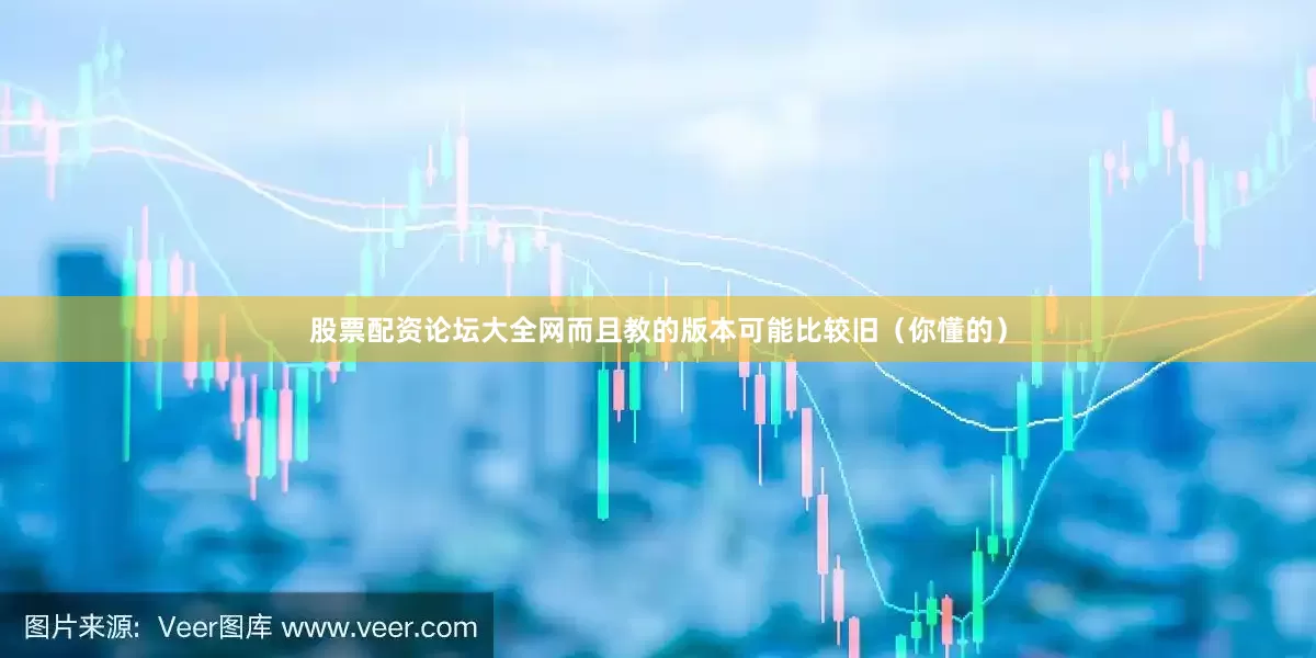 股票配资论坛大全网而且教的版本可能比较旧（你懂的）