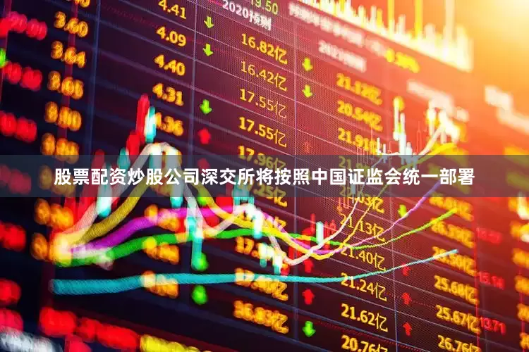 股票配资炒股公司深交所将按照中国证监会统一部署