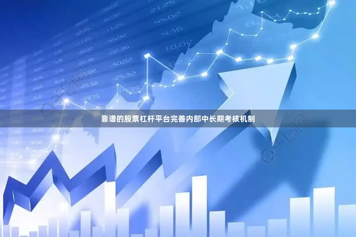 靠谱的股票杠杆平台完善内部中长期考核机制