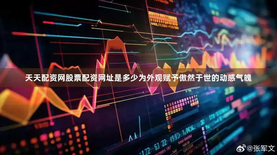 天天配资网股票配资网址是多少为外观赋予傲然于世的动感气魄