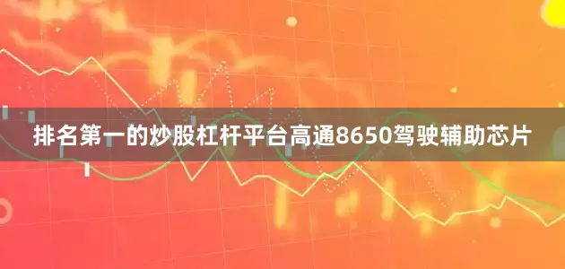 排名第一的炒股杠杆平台高通8650驾驶辅助芯片