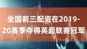 全国前三配资在2019-20赛季夺得英超联赛冠军