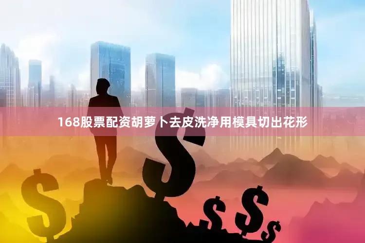 168股票配资胡萝卜去皮洗净用模具切出花形