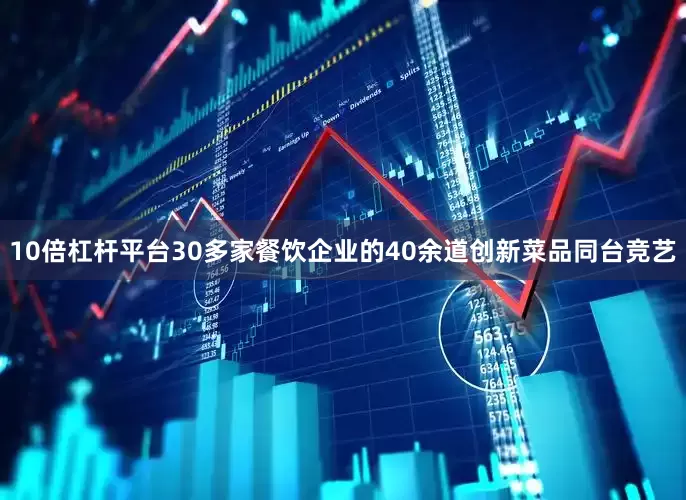 10倍杠杆平台30多家餐饮企业的40余道创新菜品同台竞艺