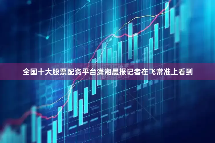 全国十大股票配资平台潇湘晨报记者在飞常准上看到