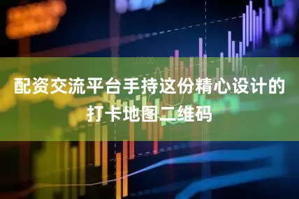 配资交流平台手持这份精心设计的打卡地图二维码