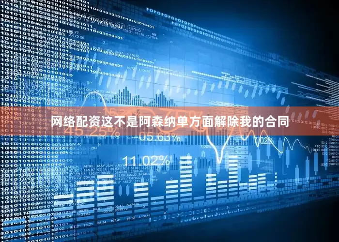 网络配资这不是阿森纳单方面解除我的合同