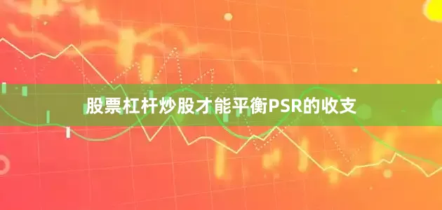 股票杠杆炒股才能平衡PSR的收支