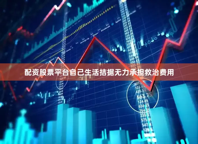 配资股票平台自己生活拮据无力承担救治费用