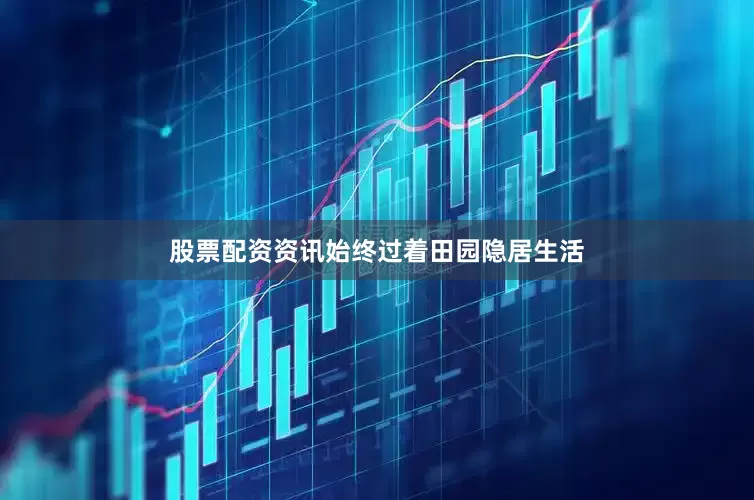 股票配资资讯始终过着田园隐居生活