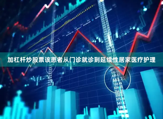 加杠杆炒股票该患者从门诊就诊到延续性居家医疗护理