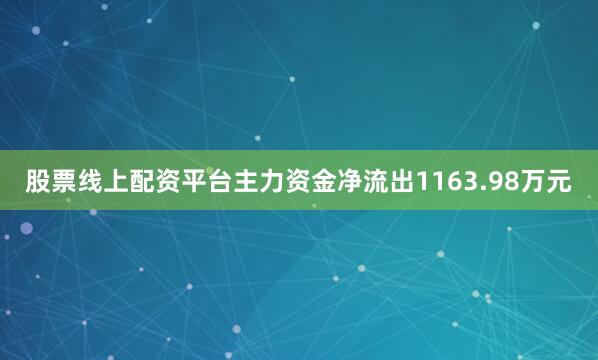 股票线上配资平台主力资金净流出1163.98万元