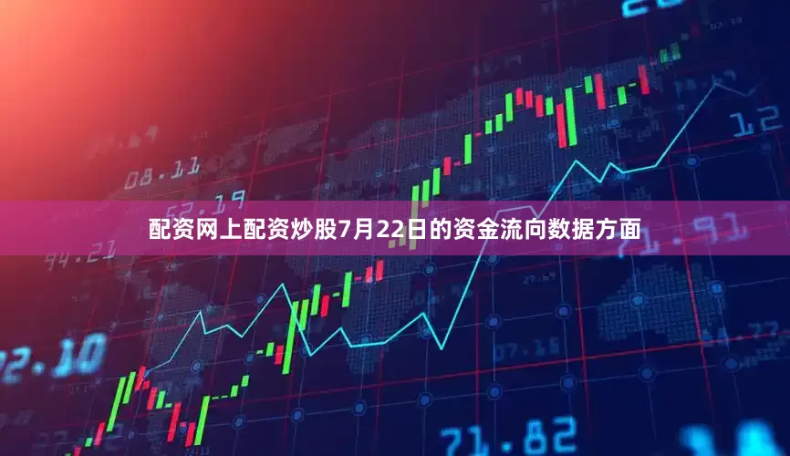 配资网上配资炒股7月22日的资金流向数据方面
