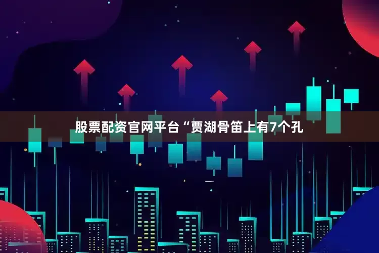 股票配资官网平台“贾湖骨笛上有7个孔