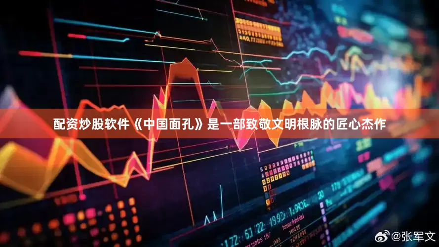 配资炒股软件《中国面孔》是一部致敬文明根脉的匠心杰作
