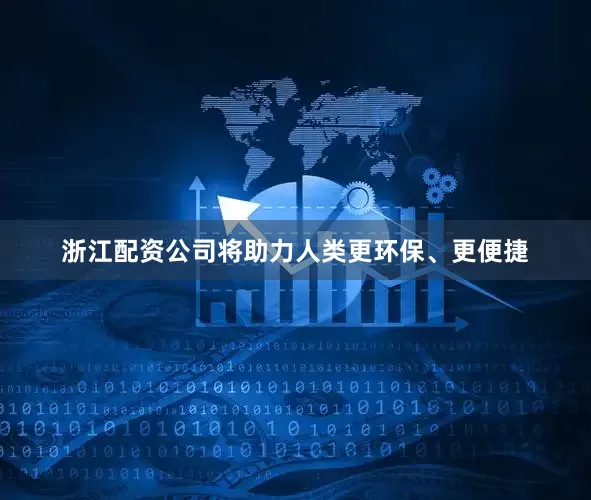 浙江配资公司将助力人类更环保、更便捷