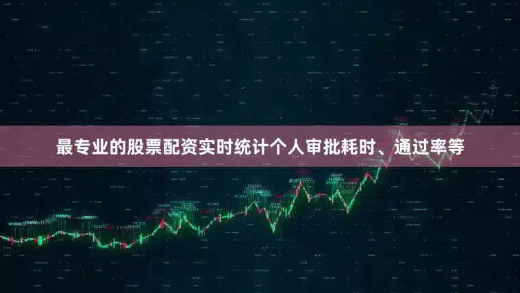 最专业的股票配资实时统计个人审批耗时、通过率等