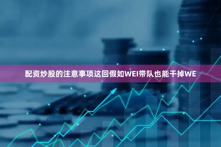 配资炒股的注意事项这回假如WEI带队也能干掉WE