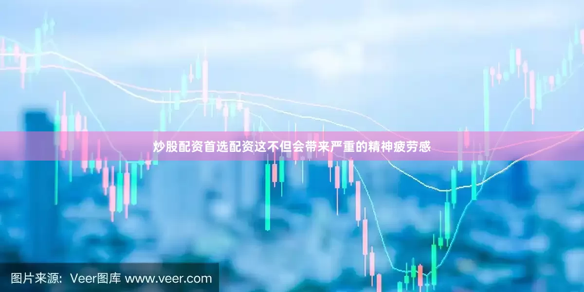 炒股配资首选配资这不但会带来严重的精神疲劳感