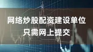 网络炒股配资建设单位只需网上提交