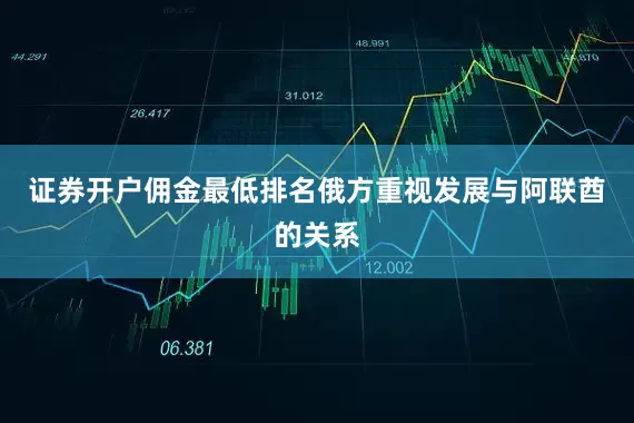 证券开户佣金最低排名俄方重视发展与阿联酋的关系