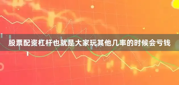 股票配资杠杆也就是大家玩其他几率的时候会亏钱