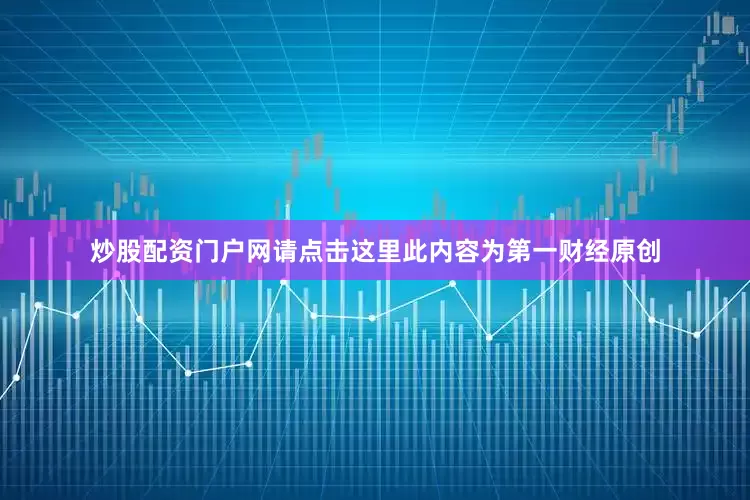 炒股配资门户网请点击这里此内容为第一财经原创