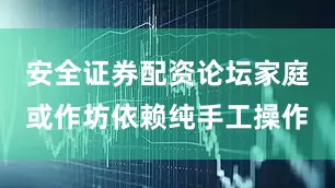 安全证券配资论坛家庭或作坊依赖纯手工操作