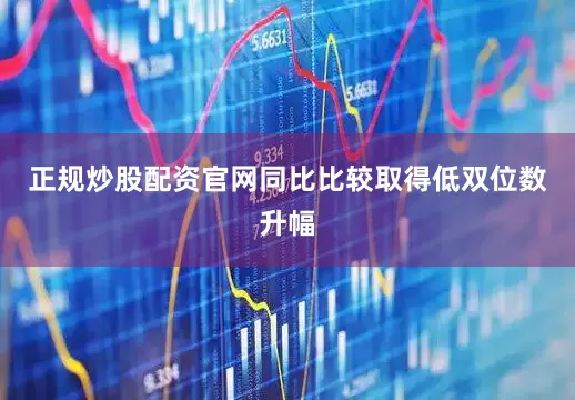 正规炒股配资官网同比比较取得低双位数升幅