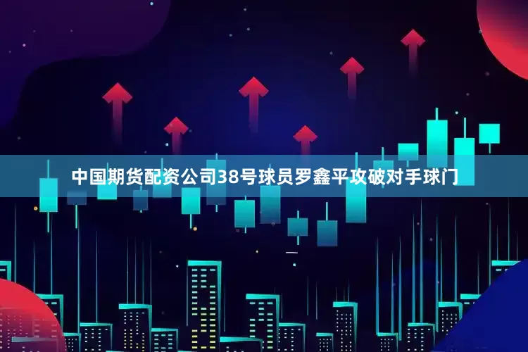 中国期货配资公司38号球员罗鑫平攻破对手球门