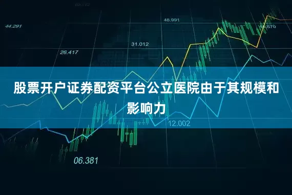 股票开户证券配资平台公立医院由于其规模和影响力