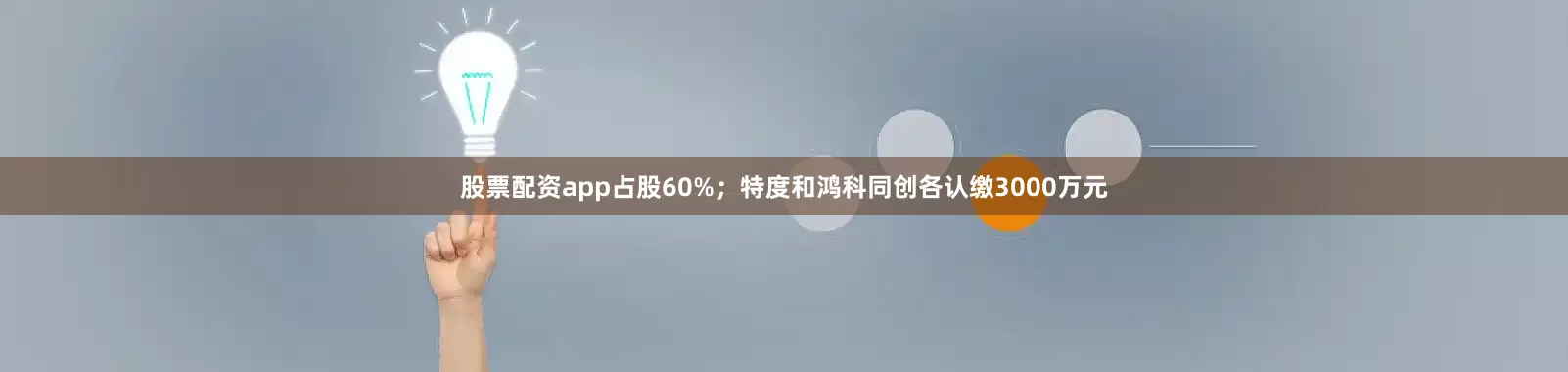 股票配资app占股60%；特度和鸿科同创各认缴3000万元
