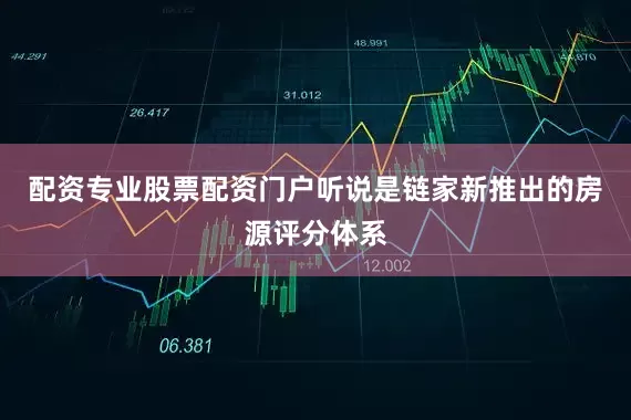 配资专业股票配资门户听说是链家新推出的房源评分体系